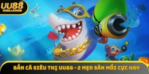 Bắn cá siêu thị UU88 - 2 mẹo săn mồi cực hay từ chuyên gia