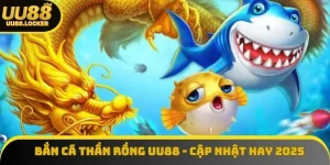 Bắn cá thần rồng UU88 - Cập nhật thông tin hay nhất 2025