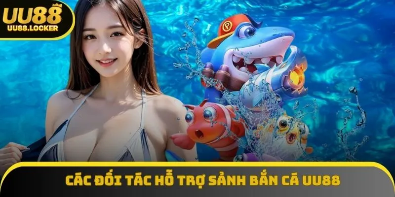 Các đối tác hỗ trợ sảnh bắn cá UU88 Các đối tác hỗ trợ sảnh bắn cá UU88