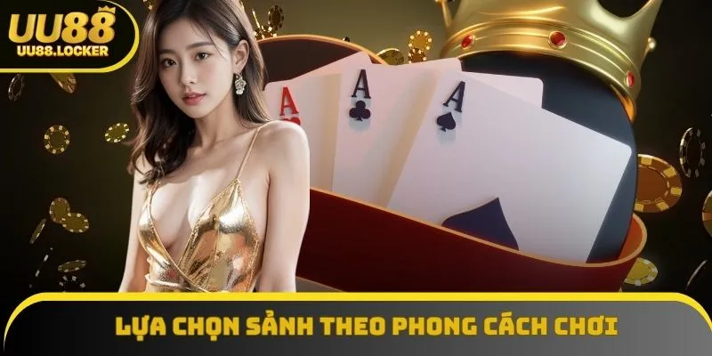 Lựa chọn sảnh theo phong cách chơi hỗ trợ tăng khả năng chiến thắng Lựa chọn sảnh theo phong cách chơi hỗ trợ tăng khả năng chiến thắng